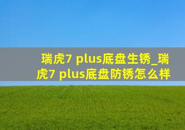 瑞虎7 plus底盘生锈_瑞虎7 plus底盘防锈怎么样